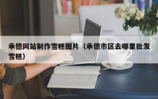 五指山承德网站制作雪糕图片（承德市区去哪里批发雪糕）