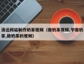 五指山清远网站制作奶茶视频（做奶茶视频,学做奶茶,做奶茶的视频）