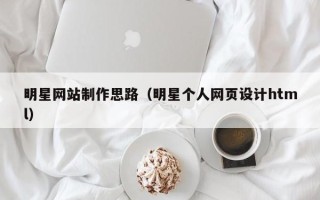 五指山明星网站制作思路（明星个人网页设计html）