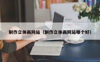 五指山制作立体画网站（制作立体画网站哪个好）